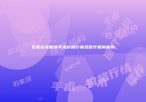 石家庄祛眼袋手术价格行情及医疗机构推荐