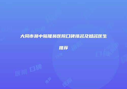 大同市鼻中隔隆鼻医院口碑排名及知名医生推荐