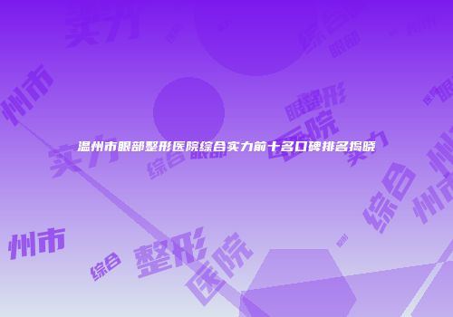 温州市眼部整形医院综合实力前十名口碑排名揭晓