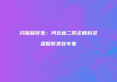 闫保程医生：河北省二院正畸科资深整形美容专家