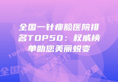 全国一针瘦脸医院排名TOP50：权威榜单助您美丽蜕变