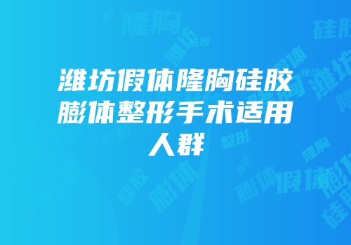 潍坊假体隆胸硅胶膨体整形手术适用人群