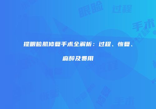 提眼睑肌修复手术全解析：过程、恢复、麻醉及费用