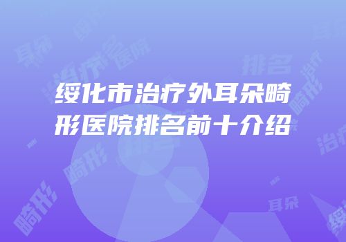 绥化市治疗外耳朵畸形医院排名前十介绍