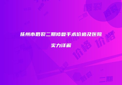 抚州市唇裂二期修复手术价格及医院实力详解