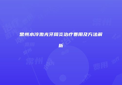 常州水冷激光牙周炎治疗费用及方法解析