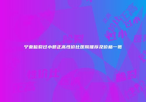 宁夏睑裂过小矫正高性价比医院推荐及价格一览
