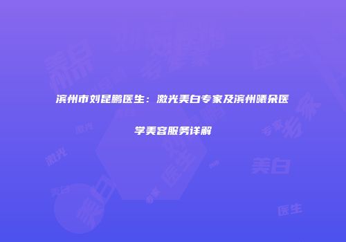 滨州市刘昆鹏医生：激光美白专家及滨州曦朵医学美容服务详解
