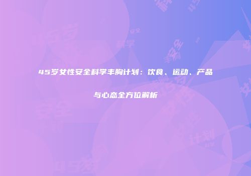 45岁女性安全科学丰胸计划：饮食、运动、产品与心态全方位解析