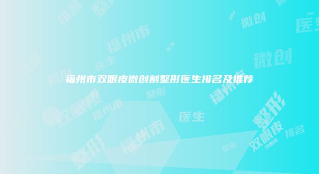 福州市双眼皮微创割整形医生排名及推荐