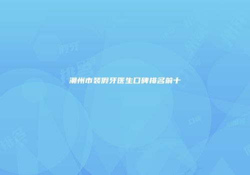潮州市装假牙医生口碑排名前十