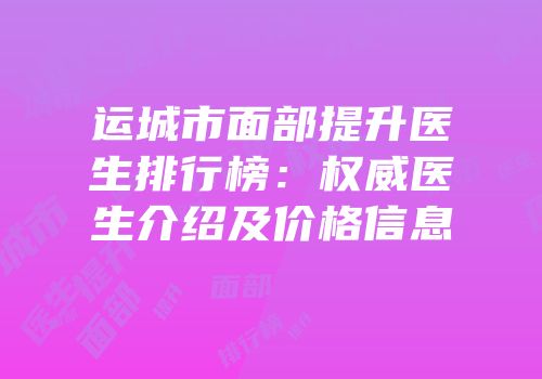 运城市面部提升医生排行榜：权威医生介绍及价格信息