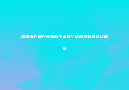 渭南市包皮过长环割手术医生排名及知名机构推荐