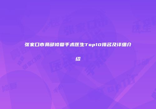 张家口市鼻部修复手术医生Top10排名及详细介绍