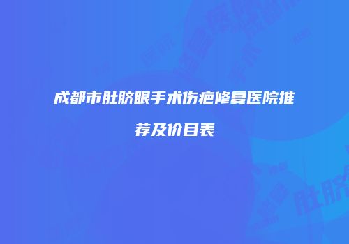 成都市肚脐眼手术伤疤修复医院推荐及价目表