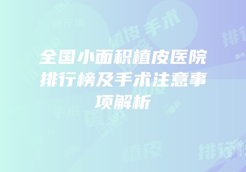 全国小面积植皮医院排行榜及手术注意事项解析