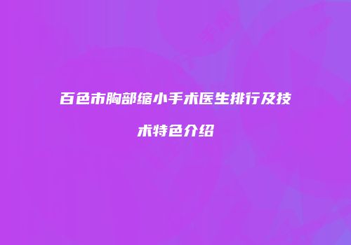 百色市胸部缩小手术医生排行及技术特色介绍