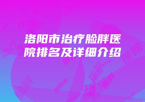 洛阳市治疗脸胖医院排名及详细介绍