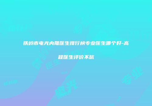铁岭市电光内雕医生排行榜专业医生哪个好-高程医生评价不吭