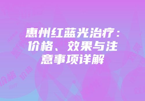 惠州红蓝光治疗：价格、效果与注意事项详解