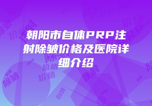 朝阳市自体PRP注射除皱价格及医院详细介绍