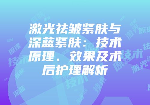 激光祛皱紧肤与深蓝紧肤：技术原理、效果及术后护理解析