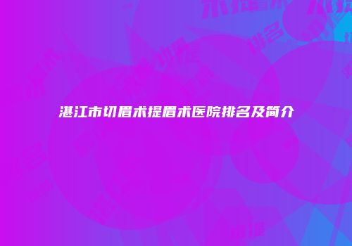 湛江市切眉术提眉术医院排名及简介