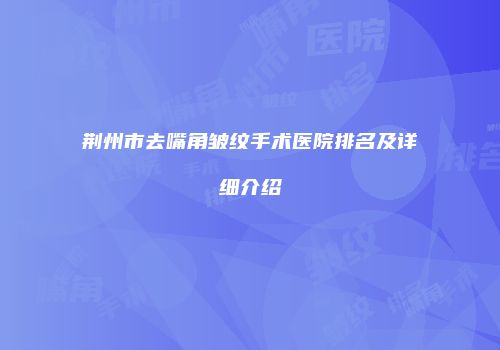 荆州市去嘴角皱纹手术医院排名及详细介绍