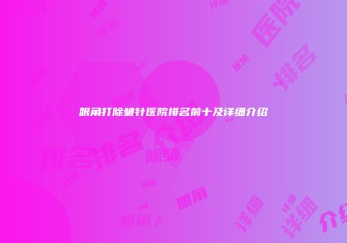 眼角打除皱针医院排名前十及详细介绍