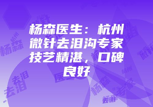 杨森医生：杭州微针去泪沟专家技艺精湛，口碑良好