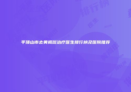 平顶山市去黄褐斑治疗医生排行榜及医院推荐