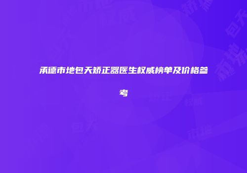 承德市地包天矫正器医生权威榜单及价格参考