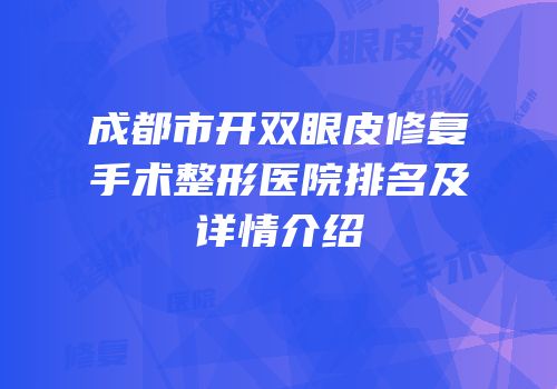 成都市开双眼皮修复手术整形医院排名及详情介绍