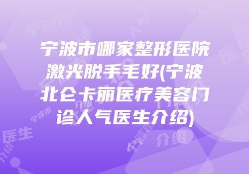 宁波市哪家整形医院激光脱手毛好(宁波北仑卡丽医疗美容门诊人气医生介绍)