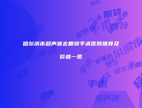 哈尔滨市超声波去眼袋手术医院推荐及价格一览