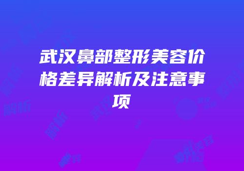 武汉鼻部整形美容价格差异解析及注意事项