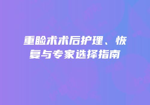 重睑术术后护理、恢复与专家选择指南