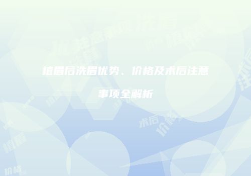 植眉后洗眉优势、价格及术后注意事项全解析