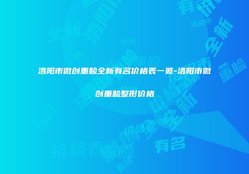 洛阳市微创重睑全新有名价格表一览-洛阳市微创重睑整形价格
