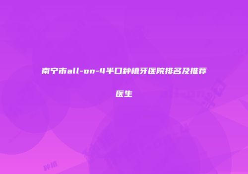 南宁市all-on-4半口种植牙医院排名及推荐医生
