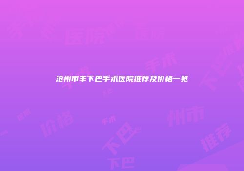 沧州市丰下巴手术医院推荐及价格一览