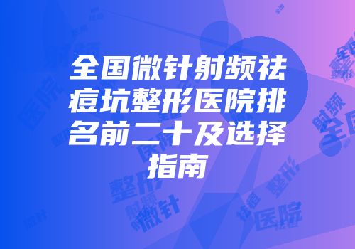 全国微针射频祛痘坑整形医院排名前二十及选择指南