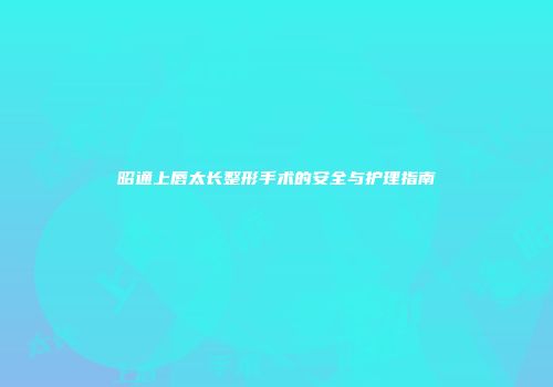 昭通上唇太长整形手术的安全与护理指南