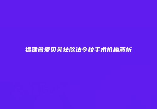 福建省爱贝芙祛除法令纹手术价格解析