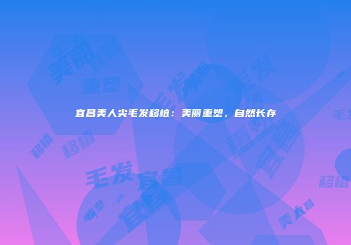 宜昌美人尖毛发移植：美丽重塑，自然长存