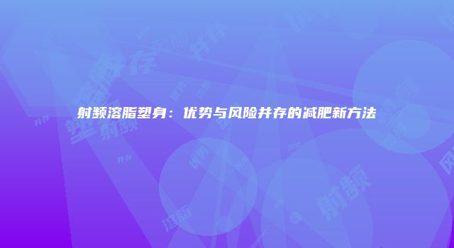 射频溶脂塑身：优势与风险并存的减肥新方法