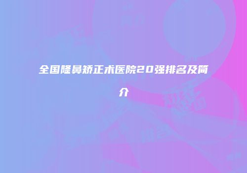全国隆鼻矫正术医院20强排名及简介