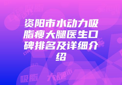 资阳市水动力吸脂瘦大腿医生口碑排名及详细介绍