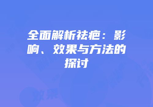 全面解析祛疤：影响、效果与方法的探讨