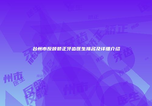 台州市反颌矫正牙齿医生排名及详细介绍